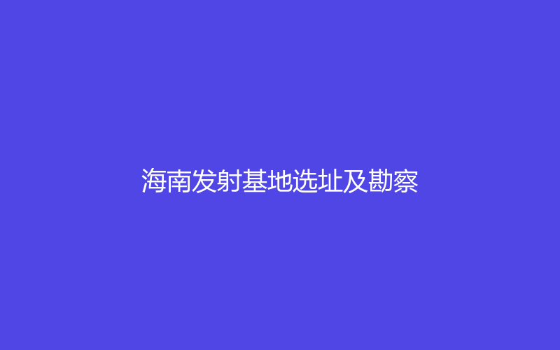 代表性工程 · 海南发射基地选址及勘察